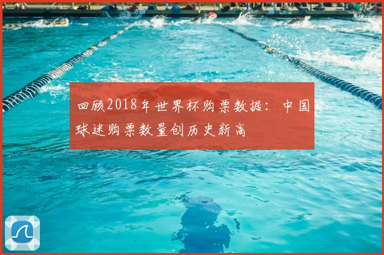 回顾2018年世界杯购票数据：中国球迷购票数量创历史新高