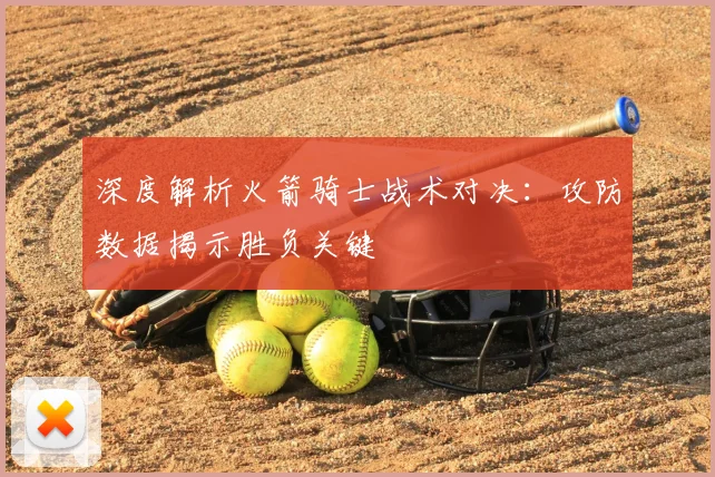 深度解析火箭骑士战术对决：攻防数据揭示胜负关键