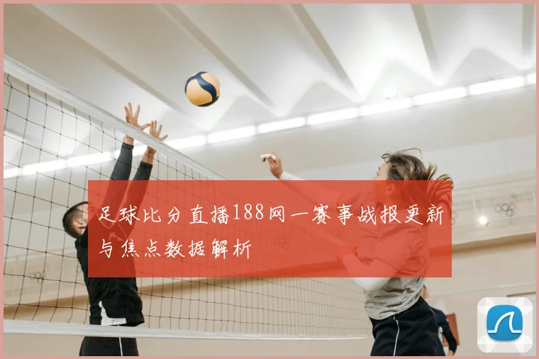 足球比分直播188网一赛事战报更新与焦点数据解析