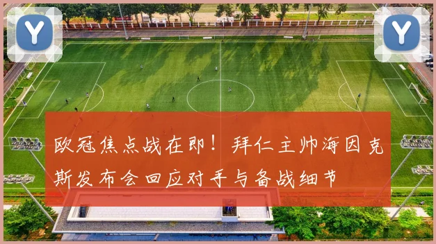 欧冠焦点战在即！拜仁主帅海因克斯发布会回应对手与备战细节