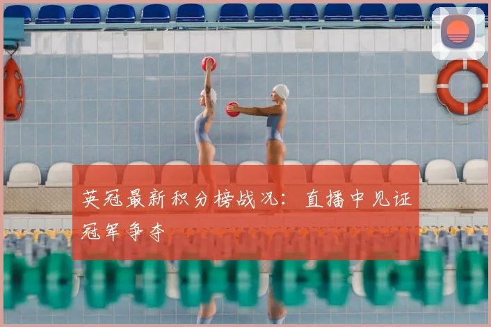 英冠最新积分榜战况：直播中见证冠军争夺