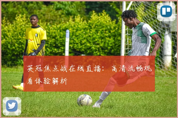 英冠焦点战在线直播：高清流畅观看体验解析