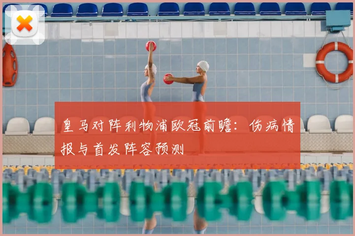 皇马对阵利物浦欧冠前瞻：伤病情报与首发阵容预测