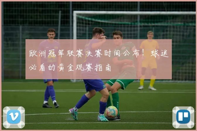 欧洲冠军联赛决赛时间公布！球迷必看的黄金观赛指南