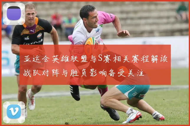 亚运会英雄联盟与S赛相关赛程解读战队对阵与胜负影响备受关注