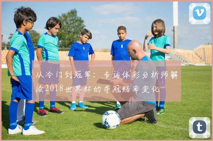 从冷门到冠军：专访体彩分析师解读2018世界杯的夺冠赔率变化