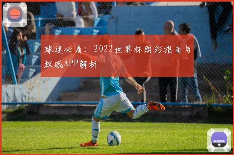 球迷必看：2022世界杯购彩指南与权威APP解析