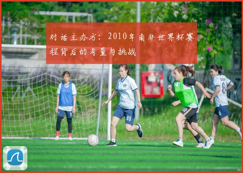 对话主办方：2010年南非世界杯赛程背后的考量与挑战
