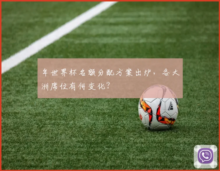 年世界杯名额分配方案出炉，各大洲席位有何变化？