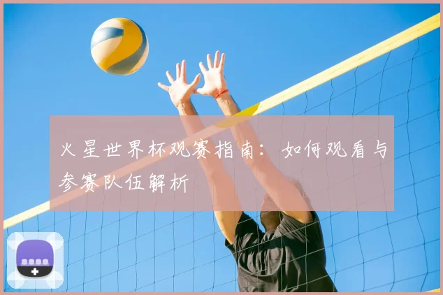 火星世界杯观赛指南：如何观看与参赛队伍解析
