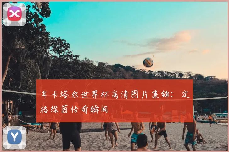 年卡塔尔世界杯高清图片集锦：定格绿茵传奇瞬间