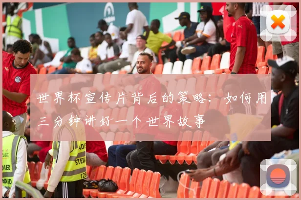 世界杯宣传片背后的策略：如何用三分钟讲好一个世界故事