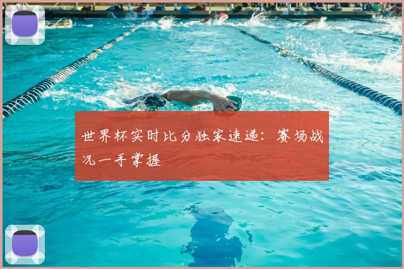 世界杯实时比分独家速递：赛场战况一手掌握