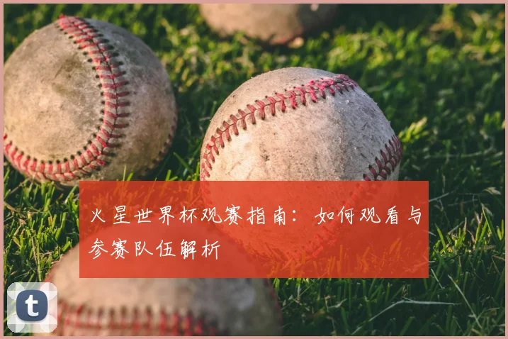 火星世界杯观赛指南：如何观看与参赛队伍解析