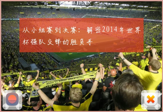 从小组赛到决赛：解密2014年世界杯强队交锋的胜负手