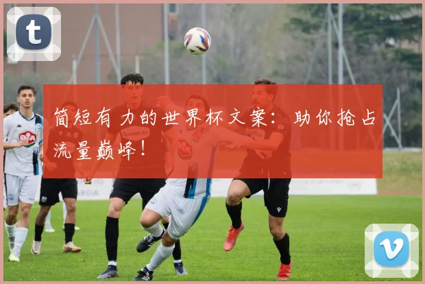 简短有力的世界杯文案:助你抢占流量巅峰!