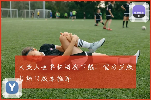 火柴人世界杯游戏下载：官方正版与热门版本推荐