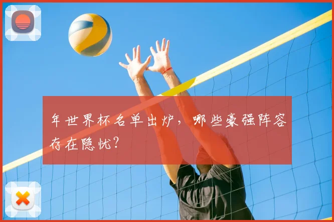 年世界杯名单出炉，哪些豪强阵容存在隐忧？