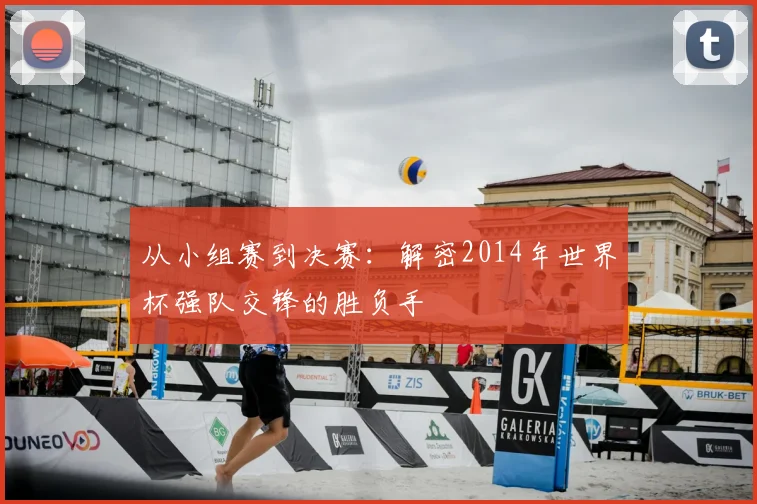 从小组赛到决赛：解密2014年世界杯强队交锋的胜负手