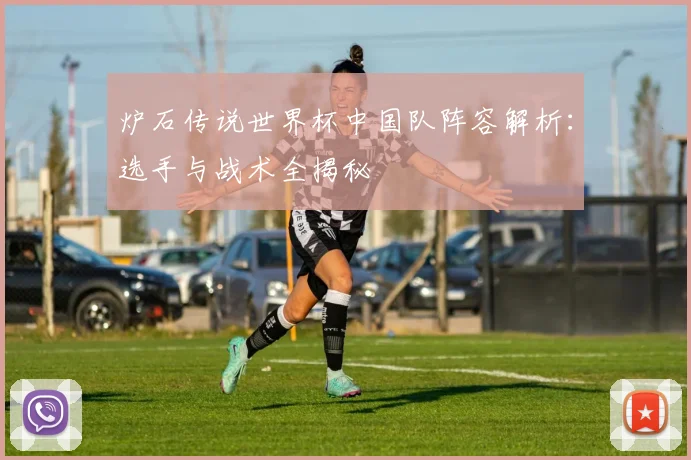 炉石传说世界杯中国队阵容解析：选手与战术全揭秘