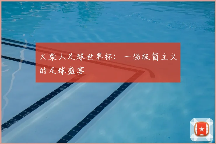 火柴人足球世界杯：一场极简主义的足球盛宴
