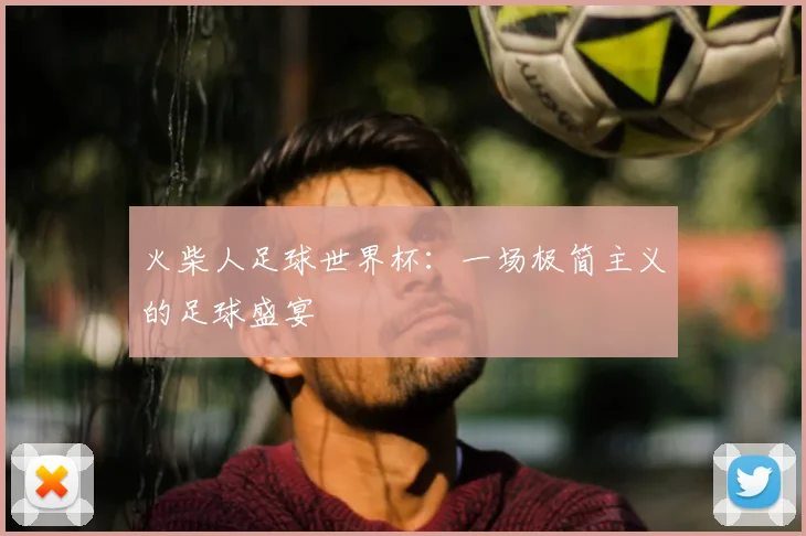 火柴人足球世界杯：一场极简主义的足球盛宴