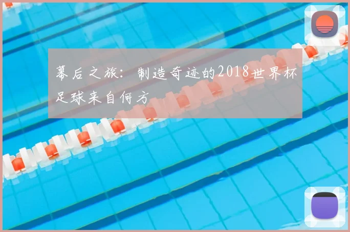 幕后之旅:制造奇迹的2018世界杯足球来自何方
