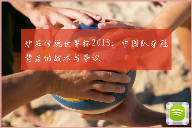 炉石传说世界杯2018:中国队夺冠背后的战术与争议