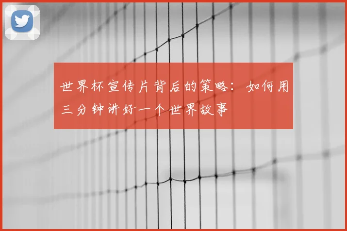 世界杯宣传片背后的策略：如何用三分钟讲好一个世界故事