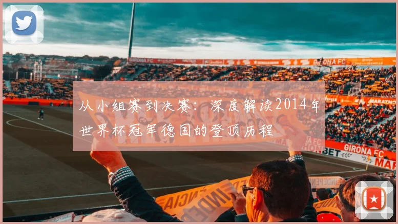 从小组赛到决赛：深度解读2014年世界杯冠军德国的登顶历程